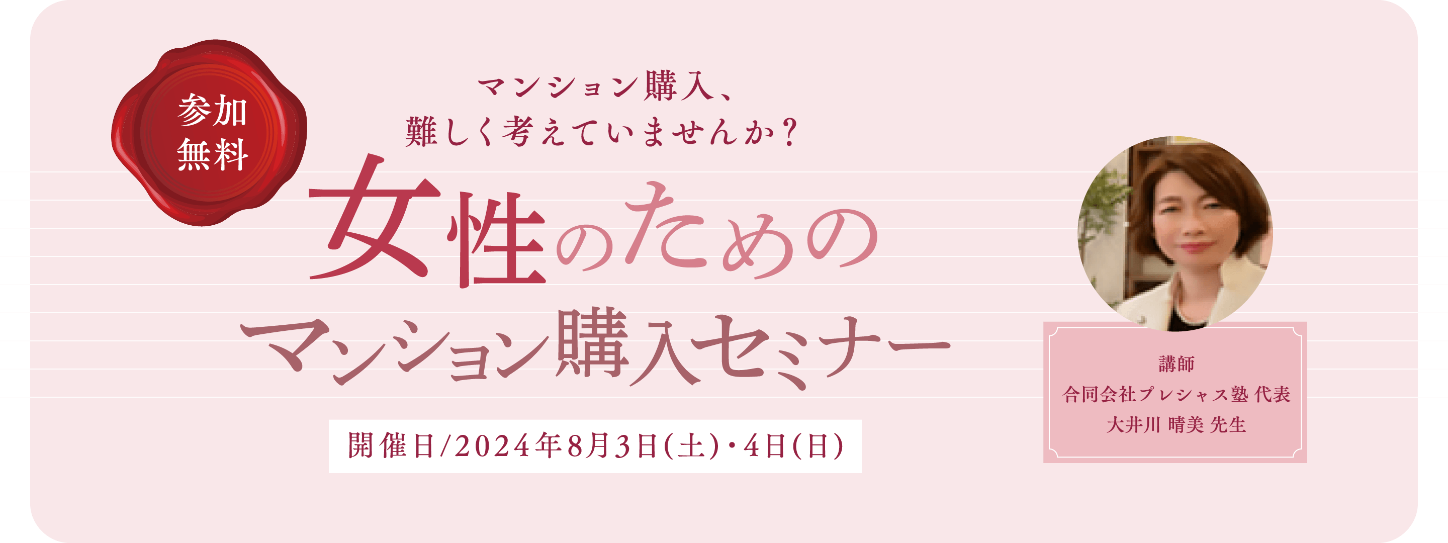 参加無料 マンション購入、難しく考えていませんか？ 女性のためのマンション購入セミナー 開催日2024年8月3日土曜日・4日日曜日